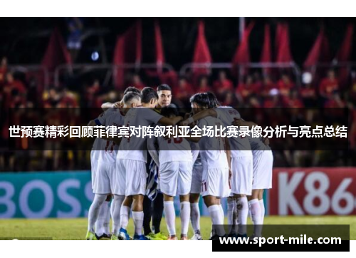 世预赛精彩回顾菲律宾对阵叙利亚全场比赛录像分析与亮点总结
