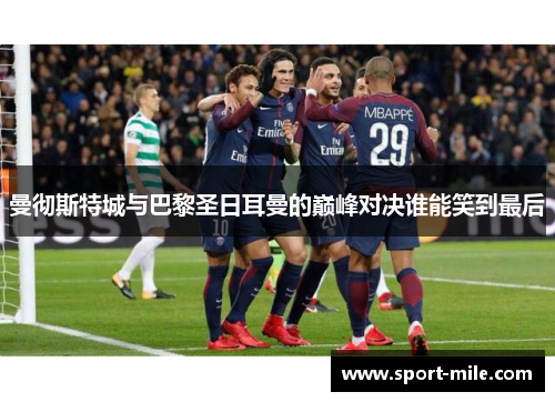 曼彻斯特城与巴黎圣日耳曼的巅峰对决谁能笑到最后